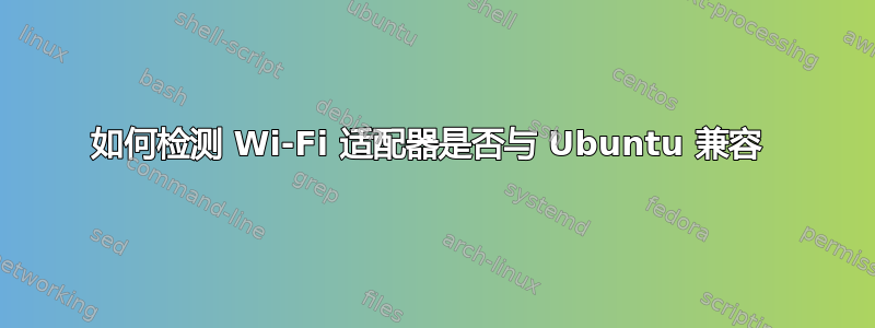 如何检测 Wi-Fi 适配器是否与 Ubuntu 兼容 