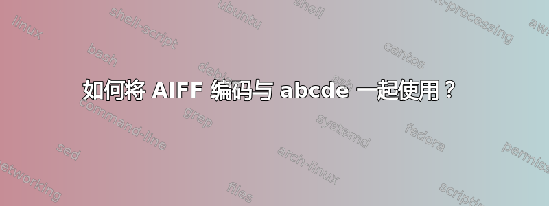 如何将 AIFF 编码与 abcde 一起使用？