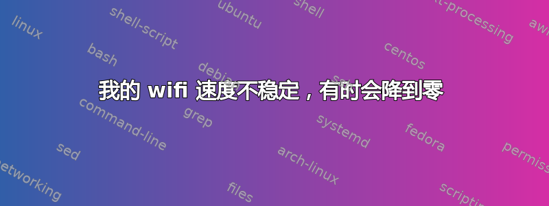 我的 wifi 速度不稳定，有时会降到零