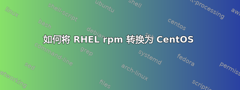 如何将 RHEL rpm 转换为 CentOS