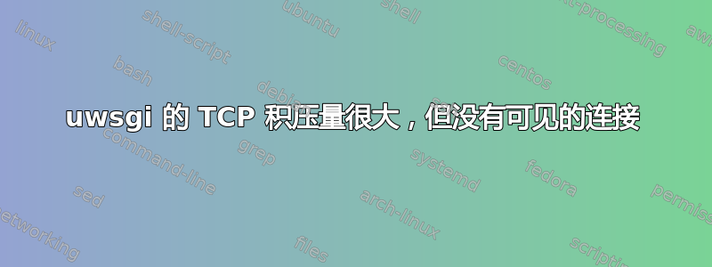 uwsgi 的 TCP 积压量很大，但没有可见的连接