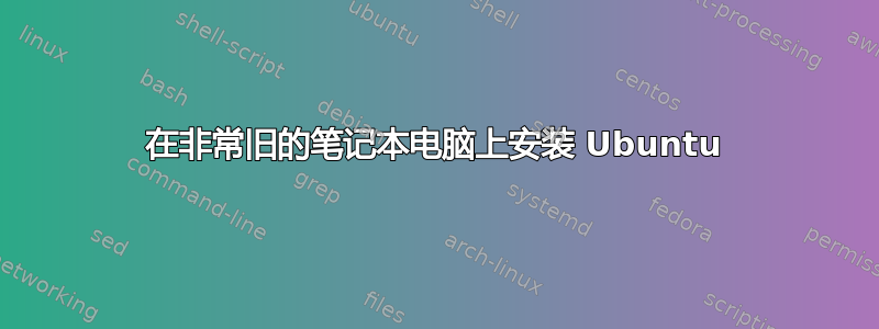 在非常旧的笔记本电脑上安装 Ubuntu