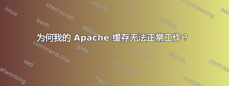 为何我的 Apache 缓存无法正常工作？