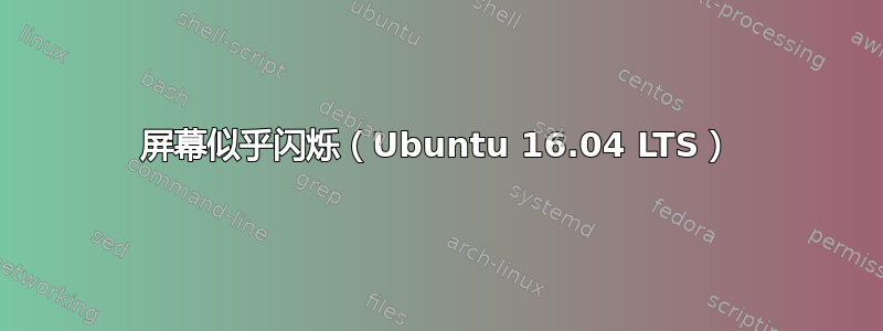 屏幕似乎闪烁（Ubuntu 16.04 LTS）