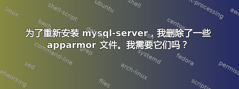 为了重新安装 mysql-server，我删除了一些 apparmor 文件。我需要它们吗？