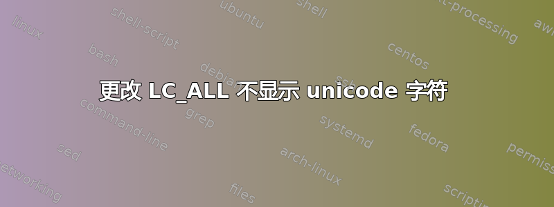 更改 LC_ALL 不显示 unicode 字符