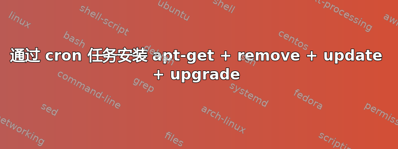 通过 cron 任务安装 apt-get + remove + update + upgrade