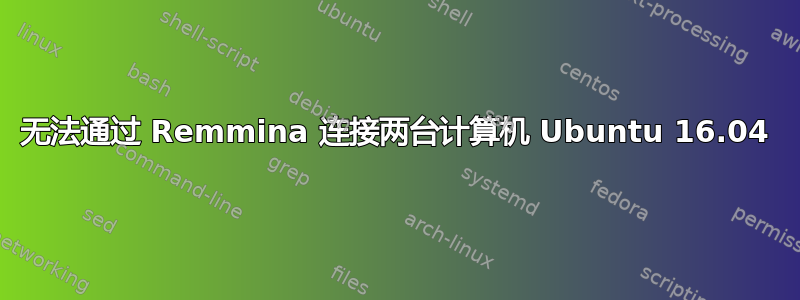 无法通过 Remmina 连接两台计算机 Ubuntu 16.04