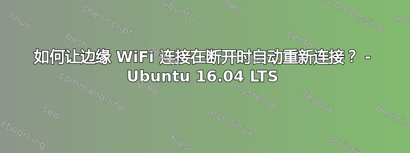 如何让边缘 WiFi 连接在断开时自动重新连接？ - Ubuntu 16.04 LTS