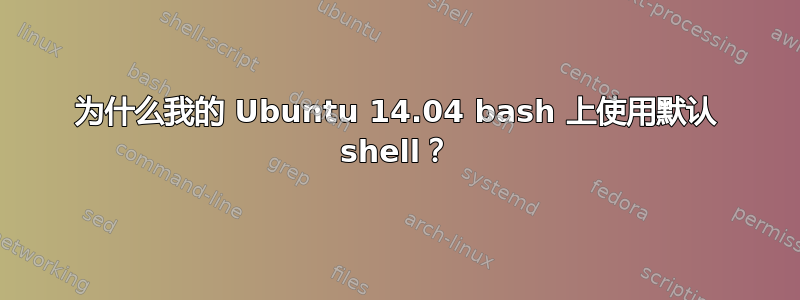 为什么我的 Ubuntu 14.04 bash 上使用默认 shell？