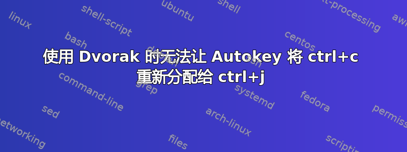 使用 Dvorak 时无法让 Autokey 将 ctrl+c 重新分配给 ctrl+j