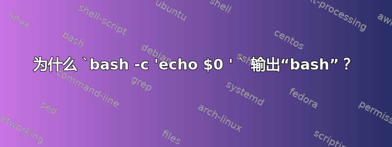 为什么 `bash -c 'echo $0 ' ` 输出“bash”？