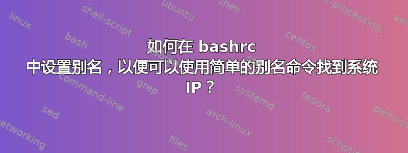 如何在 bashrc 中设置别名，以便可以使用简单的别名命令找到系统 IP？