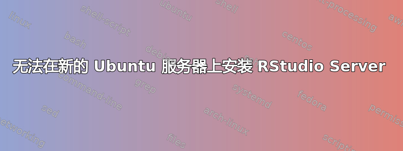 无法在新的 Ubuntu 服务器上安装 RStudio Server