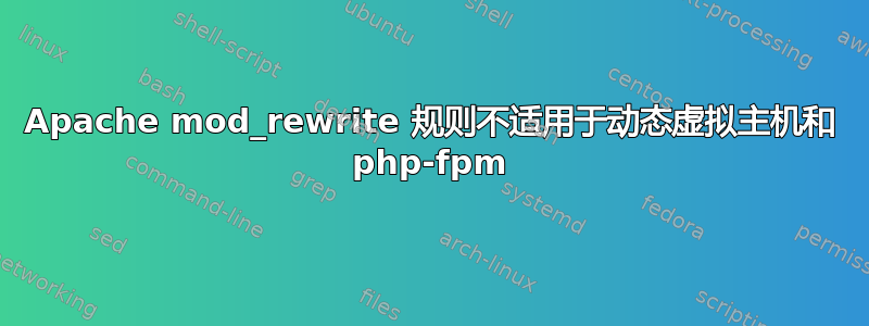 Apache mod_rewrite 规则不适用于动态虚拟主机和 php-fpm