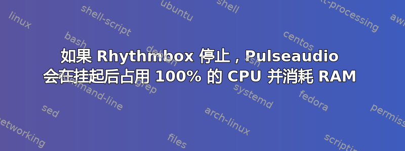 如果 Rhythmbox 停止，Pulseaudio 会在挂起后占用 100% 的 CPU 并消耗 RAM