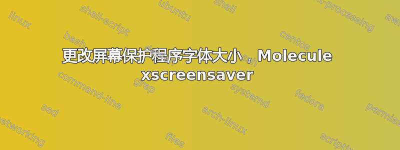 更改屏幕保护程序字体大小，Molecule xscreensaver