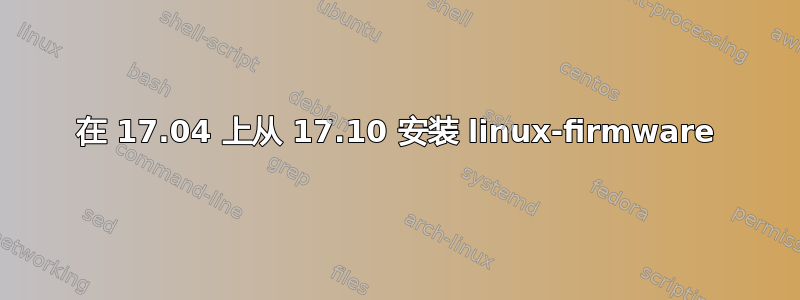 在 17.04 上从 17.10 安装 linux-firmware