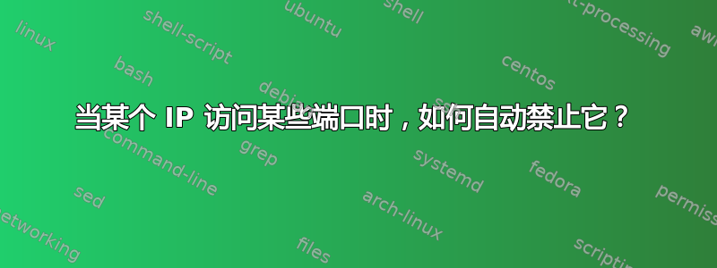 当某个 IP 访问某些端口时，如何自动禁止它？