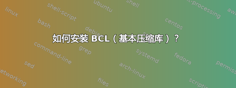 如何安装 BCL（基本压缩库）？