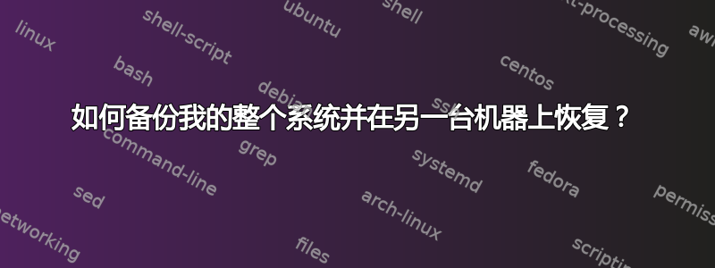 如何备份我的整个系统并在另一台机器上恢复？