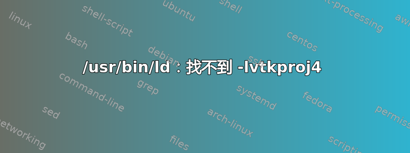 /usr/bin/ld：找不到 -lvtkproj4