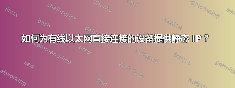 如何为有线以太网直接连接的设备提供静态 IP？