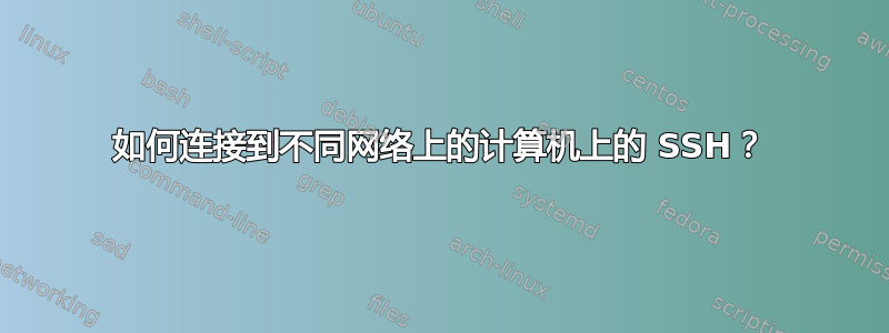 如何连接到不同网络上的计算机上的 SSH？