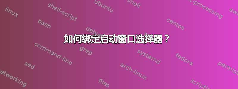 如何绑定启动窗口选择器？