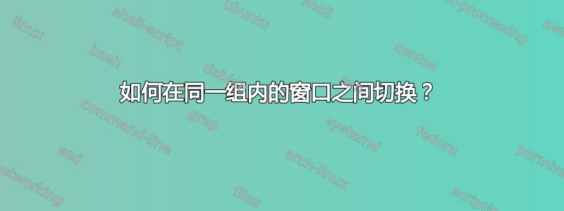 如何在同一组内的窗口之间切换？