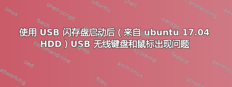 使用 USB 闪存盘启动后（来自 ubuntu 17.04 HDD）USB 无线键盘和鼠标出现问题