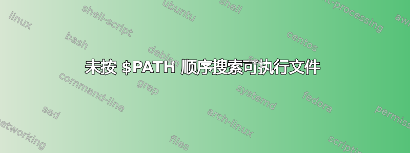 未按 $PATH 顺序搜索可执行文件