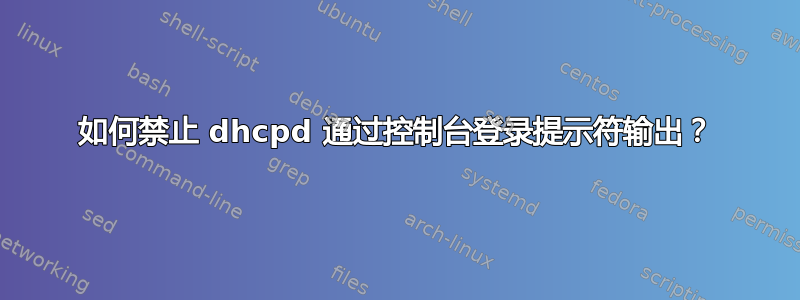 如何禁止 dhcpd 通过控制台登录提示符输出？