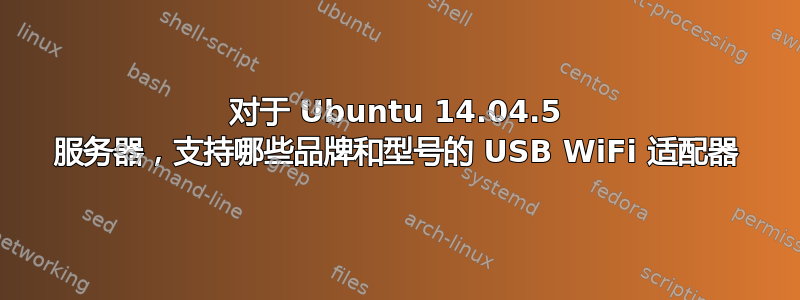 对于 Ubuntu 14.04.5 服务器，支持哪些品牌和型号的 USB WiFi 适配器