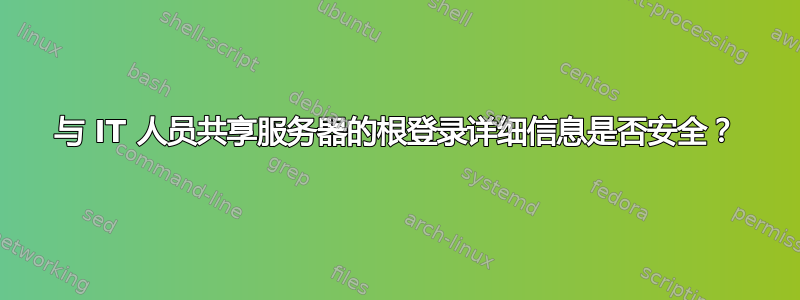 与 IT 人员共享服务器的根登录详细信息是否安全？