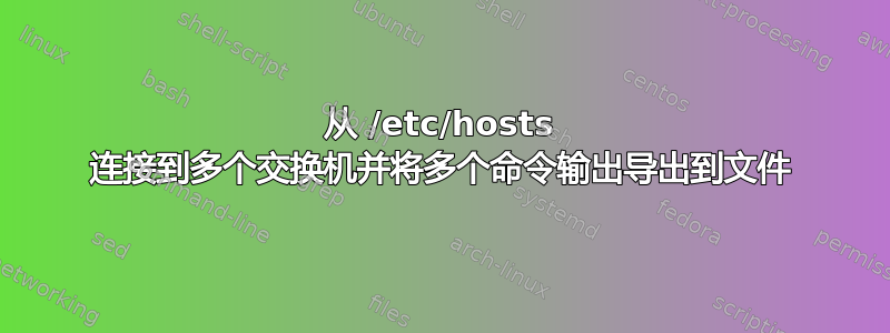 从 /etc/hosts 连接到多个交换机并将多个命令输出导出到文件