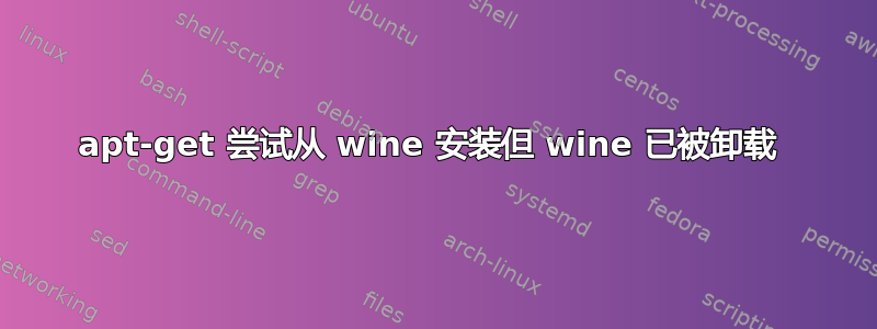 apt-get 尝试从 wine 安装但 wine 已被卸载 