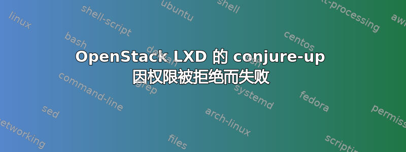 OpenStack LXD 的 conjure-up 因权限被拒绝而失败