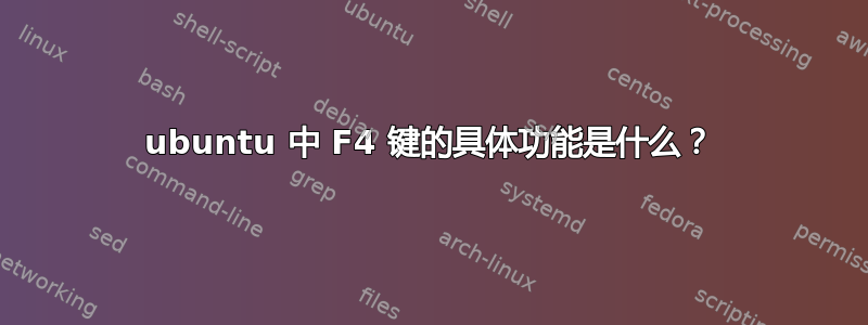 ubuntu 中 F4 键的具体功能是什么？