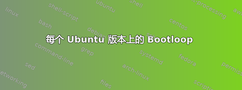 每个 Ubuntu 版本上的 Bootloop