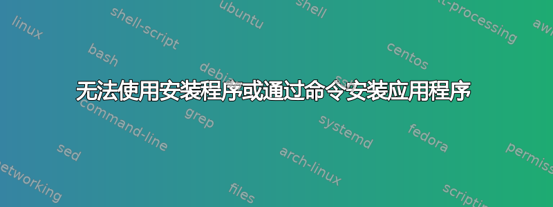 无法使用安装程序或通过命令安装应用程序