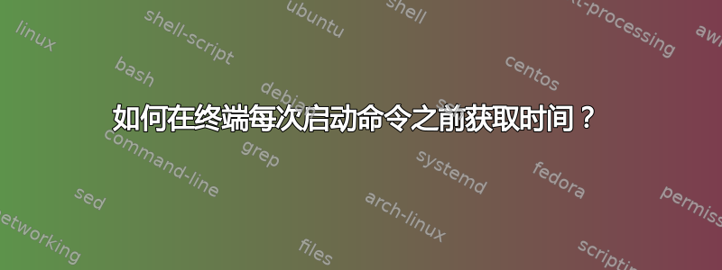 如何在终端每次启动命令之前获取时间？