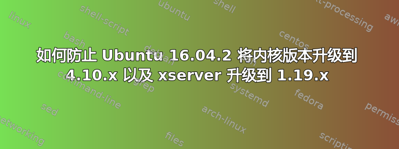 如何防止 Ubuntu 16.04.2 将内核版本升级到 4.10.x 以及 xserver 升级到 1.19.x