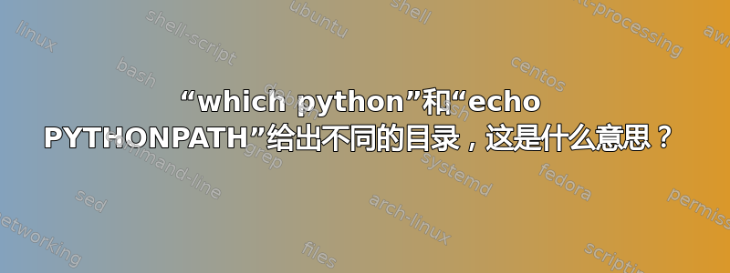 “which python”和“echo PYTHONPATH”给出不同的目录，这是什么意思？