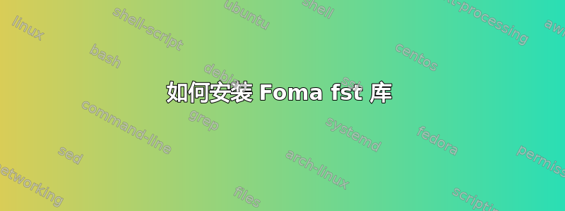 如何安装 Foma fst 库