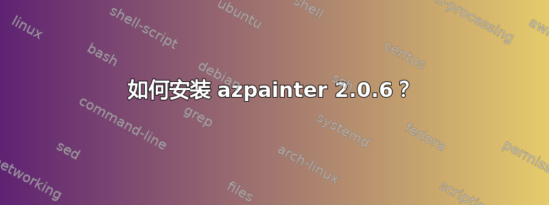 如何安装 azpainter 2.0.6？