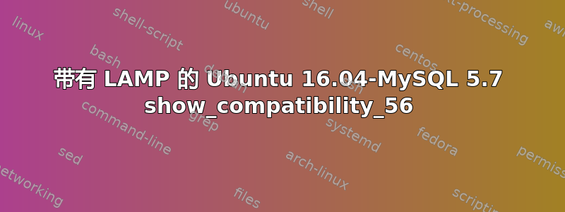 带有 LAMP 的 Ubuntu 16.04-MySQL 5.7 show_compatibility_56