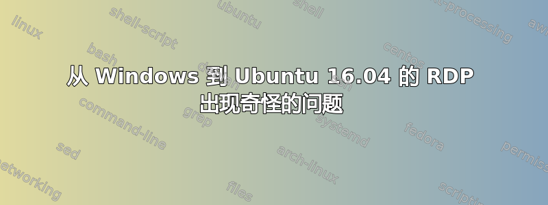 从 Windows 到 Ubuntu 16.04 的 RDP 出现奇怪的问题