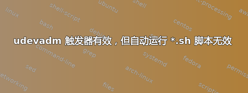 udevadm 触发器有效，但自动运行 *.sh 脚本无效