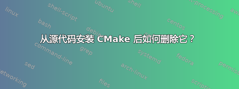 从源代码安装 CMake 后如何删除它？